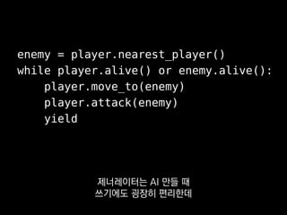 enemy = player.nearest_player()
while player.alive() or enemy.alive():
player.move_to(enemy)
player.attack(enemy)
yield
고민할 필요 없이
그냥 지역변수를 쓰면 되거든요.
 