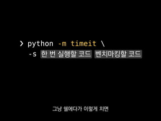❯ python -m timeit 
-s 한 번 실행할 코드 벤치마킹할 코드
한 번 돌릴 때 실행시간이
얼마나 걸리는지 알려줍니다.
 