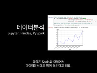 데이터분석
Jupyter, Pandas, PySpark
요즘은 Scala와 더불어서
데이터분석에도 많이 쓰인다고 해요.
 