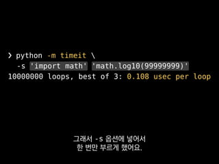 ❯ python -m timeit 
-s 'import math' 'math.log10(99999999)'
10000000 loops, best of 3: 0.108 usec per loop
그 중 가장 빨랐을 때 log10 한 번에
0.108μs가 걸렸다는 내용입니다.
 