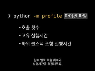 •호출 횟수
•고유 실행시간
•하위 콜스택 포함 실행시간
❯ python -m cProfile 파이썬 파일
저희처럼 PyPy가 아닌
CPython을 쓰신다면 이걸 쓰세요.
 