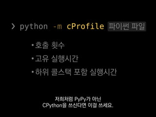 ❯ python -m cProfile log10.py
10000002 function calls in 2.269 seconds
Ordered by: standard name
ncalls tottime percall cumtime percall filename:lineno(function)
1 0.327 0.327 2.269 2.269 log10.py:1(<module>)
10000000 1.942 0.000 1.942 0.000 {math.log10}
함수 별 호출 횟수와
 