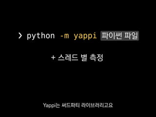 + 스레드 별 측정
❯ python -m yappi 파이썬 파일
C로 구현돼있고
아쉽게도 PyPy에선 쓸 수 없어요.
 
