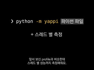 ❯ python -m yappi log10.py
Clock type: CPU
Ordered by: totaltime, desc
name ncall tsub ttot tavg
log10.py:1 <module> 1 0.000113 0.000415 0.000415
log10.py:4 f 2 0.000000 0.000000 0.000000
name id tid ttot scnt
Thread 1 140376132327168 0.029194 1
Thread 2 140376123934464 0.029179 1
_MainThread 0 140376158828288 0.004055 2
마찬가지로
 