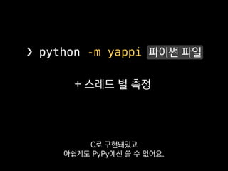 ❯ python -m yappi log10.py
Clock type: CPU
Ordered by: totaltime, desc
name ncall tsub ttot tavg
log10.py:1 <module> 1 0.000113 0.000415 0.000415
log10.py:4 f 2 0.000000 0.000000 0.000000
name id tid ttot scnt
Thread 1 140376132327168 0.029194 1
Thread 2 140376123934464 0.029179 1
_MainThread 0 140376158828288 0.004055 2
함수 별 호출 횟수와
 