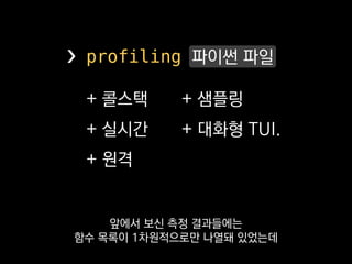+ 콜스택
+ 실시간
+ 원격
+ 샘플링
+ 대화형 TUI.
❯ profiling 파이썬 파일
또 라이브 서버도 측정해보고 싶어서
 