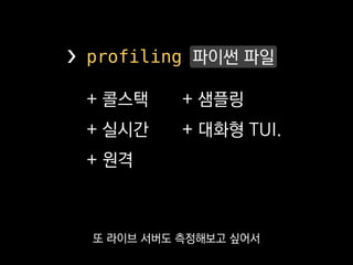 + 콜스택
+ 실시간
+ 원격
+ 샘플링
+ 대화형 TUI.
❯ profiling 파이썬 파일
그리고 아까 봤던 Urwid를 이용해서
대화형 TUI도 만들었습니다.
 