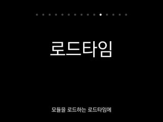 로드타임
이때 아무 코드나 실행할 수 있어요.
 