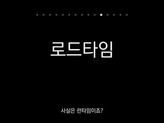 로드타임
이때를 잘 활용하면 생산성을 높이거나
최적화하는 데 도움될 수 있습니다.
 