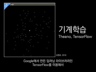 기계학습
Theano, TensorFlow
김영호, 2016
Google에서 만든 딥러닝 라이브러리인
TensorFlow를 이용해서
 