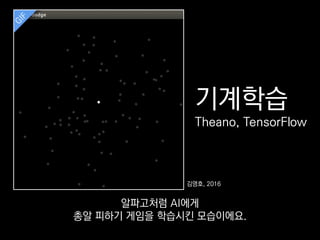 기계학습
Theano, TensorFlow
김영호, 2016
알파고처럼 AI에게
총알 피하기 게임을 학습시킨 모습이에요.
 