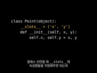 >>> p = Point(1, 2)
>>> p.x = 3
>>> p.z = 3
Traceback (most recent call last):
File "<stdin>", line 1, in <module>
AttributeError: 'Point' object has no attribute 'z'
그래서 저희는
모든 클래스에 쓰진 못 하고
 