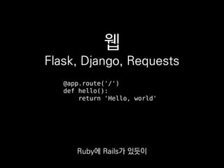 웹
Flask, Django, Requests
@app.route('/')
def hello():
return 'Hello, world'
Ruby에 Rails가 있듯이
 