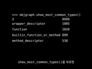 >>> xs = objgraph.by_type('X')
>>> len(xs)
9999
by_type()을 부르면
타입 이름만으로
 