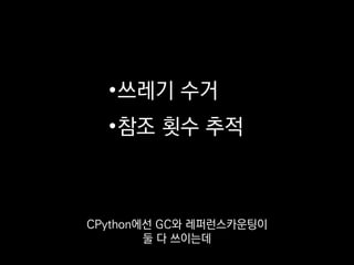 •쓰레기 수거
•참조 횟수 추적
PyPy에선 GC만 쓰인다고 합니다.
 