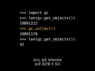 >>> import gc
>>> len(gc.get_objects())
19891212
>>> gc.collect()
19891170
>>> len(gc.get_objects())
42
사실 불필요한 순환 참조만 방지하면
 