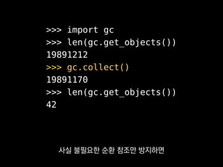 약한 참조
• weakref.ref(referent)
• weakref.proxy(referent)
• weakref.WeakSet
• weakref.WeakKeyDictionary
• weakref.WeakValueDictionary
그걸 보조하기 위해 werkref라는
표준 라이브러리가 있는데
 