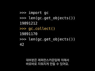 약한 참조
• weakref.ref(referent)
• weakref.proxy(referent)
• weakref.WeakSet
• weakref.WeakKeyDictionary
• weakref.WeakValueDictionary
단순한 포인터 같은 것
뿐만 아니라
 