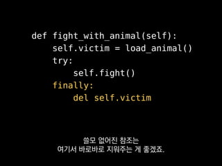 def fight_with_animal(self):
self.victim = load_animal()
self.fight()
del self.victim
finally 없이
그냥 함수 끝에서 정리하기만 하면
 