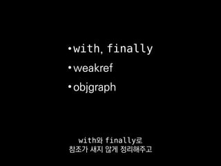 •with, finally
•weakref
•objgraph
그럼에도 메모리릭이 발견되면
objgraph로 디버깅 하고 있습니다.
 