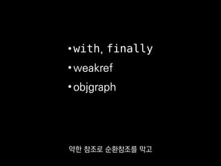 •with, finally
•weakref
•objgraph
그런데 서버를 만드는 게 아니라면
이렇게까지 신경쓰진 않으셔도 될 것 같아요.
 