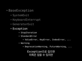 • BaseException
• SystemExit
• KeyboardInterrupt
• GeneratorExit
• Exception
• StopIteration
• StandardError
• ValueError, KeyError, IndexError, ...
• Warning
• DeprecationWarning, FutureWarning, ...
모든 예외를 빠짐 없이 잡고 싶으면
 