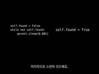 self.found = False
while not self.found:
gevent.sleep(0.001)
self.found = True
동시성이 떨어질 수 있어요.
 