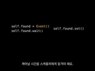 self.found = Event()
self.found.wait()
self.found.set()
표준 멀티스레딩을 비롯한
모든 비동기 I/O 라이브러리에서
 