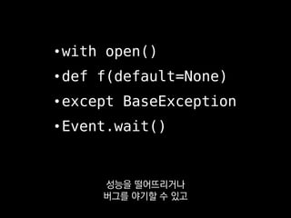 • with open()
• def f(default=None)
• except BaseException
• Event.wait()
파이썬으로 코딩하실 때
이런 것에 주의해주시면 좋겠습니다.
 