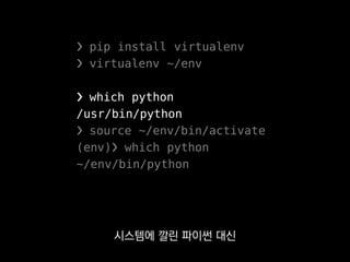 (env)❯ pip install profiling
(env)❯ python -c 'import profiling'
(env)❯ deactivate
❯ python -c 'import profiling'
ImportError: No module named profiling
이 안에서 설치하는 라이브러리는
안에만 깔리고
 