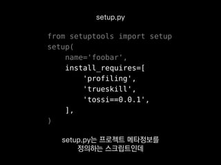 from setuptools import setup
setup(
name='foobar',
install_requires=[
'profiling',
'trueskill',
'tossi==0.0.1',
],
)
setup.py
이 프로젝트를 설치할 때
의존성까지 자동으로 풀리게 돼요.
 