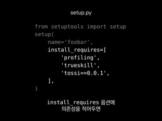 from setuptools import setup
setup(
name='foobar',
install_requires=[
'profiling',
'trueskill',
'tossi==0.0.1',
],
)
setup.py
여기에 패키지명만 적거나
버전을 함께 명시하면 됩니다.
 