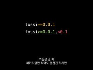 tossi==0.0.1
tossi>=0.0.1,<0.1
우리 프로젝트 빌드도
같이 깨질 우려가 있어요.
 