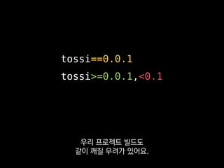 tossi==0.0.1
tossi>=0.0.1,<0.1
대부분의 오픈소스 패키지는
시맨틱버저닝이라는 규칙을 따르는데
 