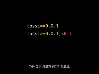 tossi==0.0.1
tossi>=0.0.1,<0.1
이 규칙에서 세 번째 버전값을 올릴 땐
어지간해선
 