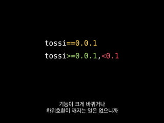 tossi==0.0.1
tossi>=0.0.1,<0.1
아니면 두 번째 버전값만이라도
고정해두는 게 좋습니다.
 