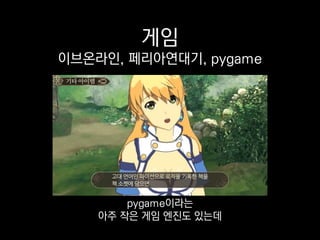 게임
이브온라인, 페리아연대기, pygame
복잡한 건 만들기 어렵지만
간단한 게임 클라이언트 만들기에는 좋아요.
 