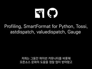 Profiling, SmartFormat for Python, Tossi,
astdispatch, valuedispatch, Gauge
이 프로젝트들은 저희가 개설해서
GitHub에 공개해둔 것이고
 