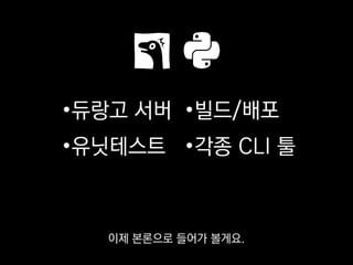 •듀랑고 서버
•유닛테스트
•빌드/배포
•각종 CLI 툴
저희 스튜디오에선 파이썬을
《듀랑고》 게임서버와 유닛테스트,
 
