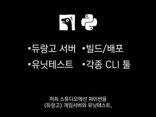 •듀랑고 서버
•유닛테스트
•빌드/배포
•각종 CLI 툴
빌드와 배포, 그리고 각종 커맨드라인 툴을
만드는 데 쓰고 있습니다.
 