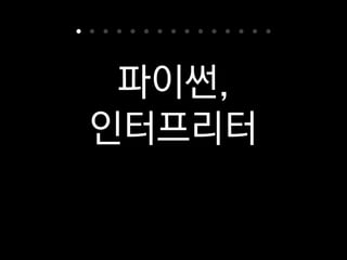 파이썬,
인터프리터
저희가 쓰는 파이썬 버전과
인터프리터에 대해 먼저 얘기해 볼게요.
 