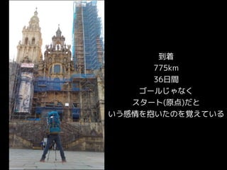 到着
775km
36日間
ゴールじゃなく
スタート(原点)だと
いう感情を抱いたのを覚えている
 