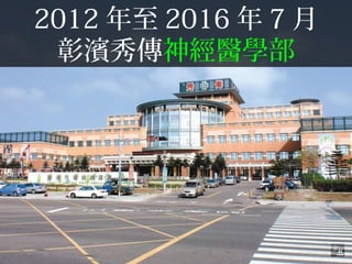 2012 年至 2016 年 7 月
彰濱秀傳神經醫學部
 