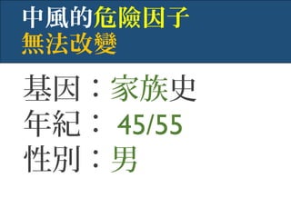 基因：家族史
年紀： 45/55
性別：男
中風的危險因子
無法改變
 