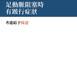 考慮給予保達
足動脈阻塞時
有跛行症狀
 