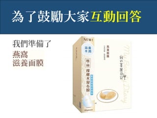 我們準備了
燕窩
滋養面膜
為了鼓勵大家互動回答
 