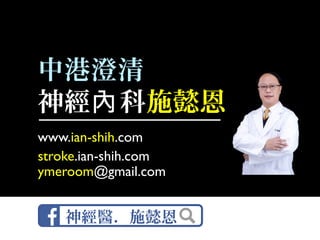 中港澄清
神經 科內 施懿恩
www.ian-shih.com
stroke.ian-shih.com
ymeroom@gmail.com
神經醫．施懿恩
 