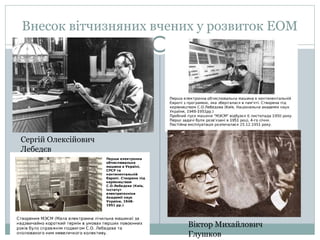 Внесок вітчизняних вчених у розвиток ЕОМ
Сергій Олексійович
Лебедєв
Віктор Михайлович
Глушков
 