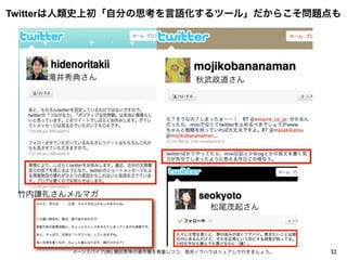 Twitterは人類史上初「自分の思考を言語化するツール」だからこそ問題点も
32イーンスパイア(株) 横田秀珠の著作権を尊重しつつ、是非ノウハウはシェアして行きましょう。
滝井秀典さん 秋武政道さん
竹内謙礼さんメルマガ
松尾茂起さん
 