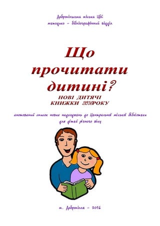 Добропільська міська ЦБС
методико - бібліографічний відділ
анотований список нових надходжень до Центральної міської бібліотеки
для дітей різного віку
м. Добропілля - 2016
 